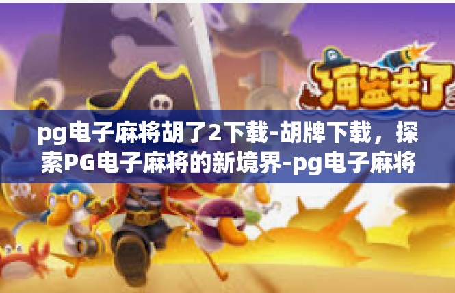pg电子麻将胡了2下载-胡牌下载，探索PG电子麻将的新境界-pg电子麻将胡了2下载