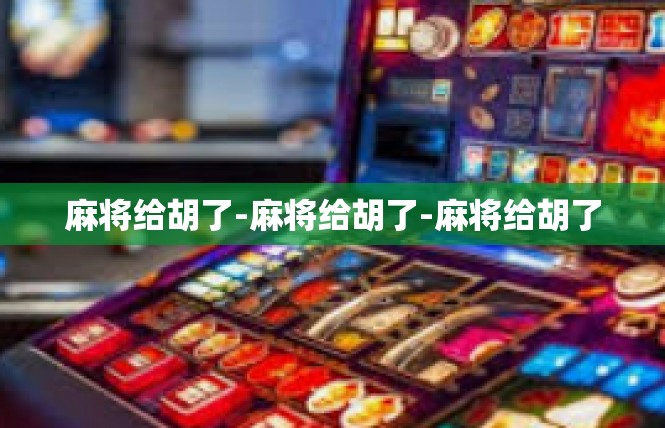 麻将给胡了-麻将给胡了-麻将给胡了