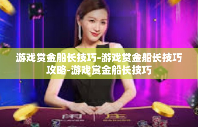 游戏赏金船长技巧-游戏赏金船长技巧攻略-游戏赏金船长技巧
