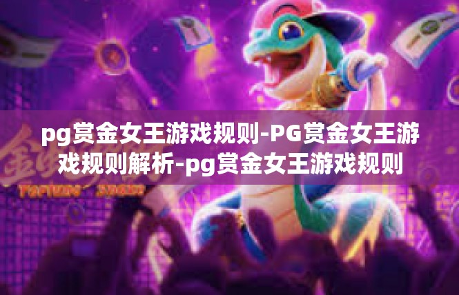pg赏金女王游戏规则-PG赏金女王游戏规则解析-pg赏金女王游戏规则