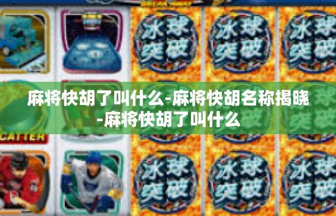 麻将快胡了叫什么-麻将快胡名称揭晓-麻将快胡了叫什么