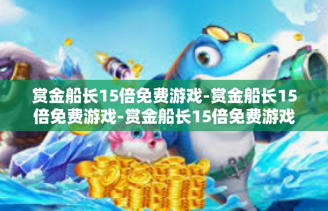 赏金船长15倍免费游戏-赏金船长15倍免费游戏-赏金船长15倍免费游戏