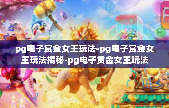 pg电子赏金女王玩法-pg电子赏金女王玩法揭秘-pg电子赏金女王玩法