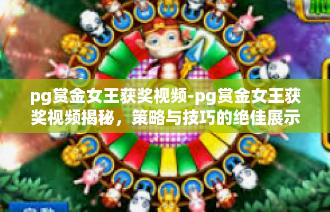 pg赏金女王获奖视频-pg赏金女王获奖视频揭秘，策略与技巧的绝佳展示-pg赏金女王获奖视频