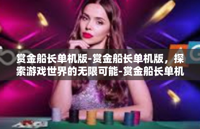 赏金船长单机版-赏金船长单机版，探索游戏世界的无限可能-赏金船长单机版