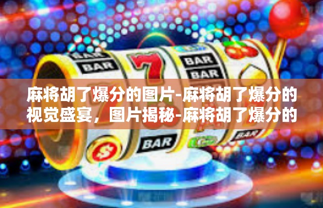 麻将胡了爆分的图片-麻将胡了爆分的视觉盛宴，图片揭秘-麻将胡了爆分的图片
