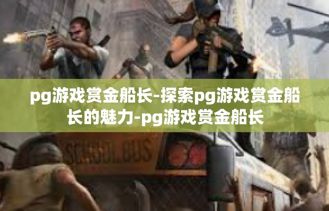 pg游戏赏金船长-探索pg游戏赏金船长的魅力-pg游戏赏金船长