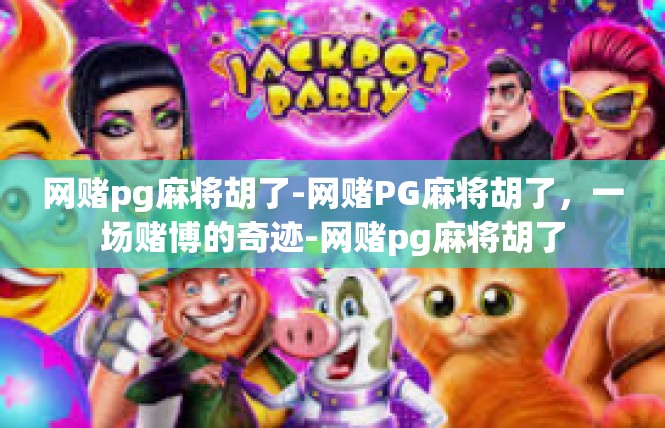 网赌pg麻将胡了-网赌PG麻将胡了，一场赌博的奇迹-网赌pg麻将胡了