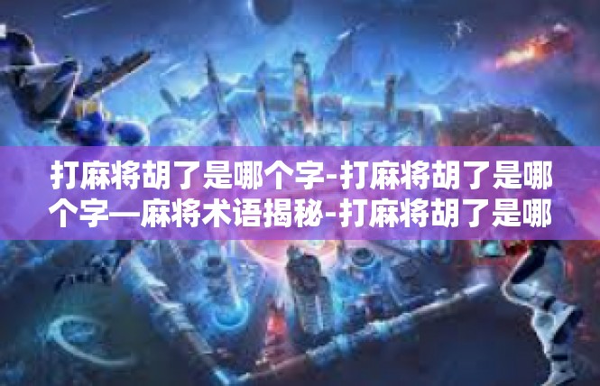 打麻将胡了是哪个字-打麻将胡了是哪个字—麻将术语揭秘-打麻将胡了是哪个字