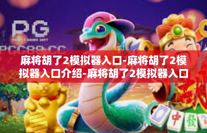 麻将胡了2模拟器入口-麻将胡了2模拟器入口介绍-麻将胡了2模拟器入口