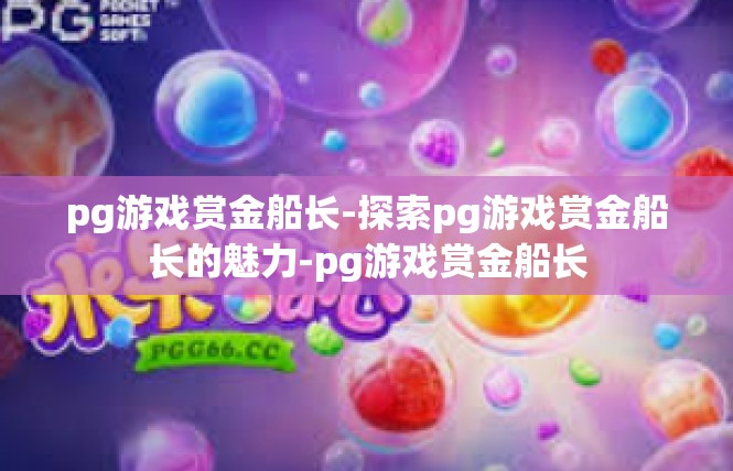 pg游戏赏金船长-探索pg游戏赏金船长的魅力-pg游戏赏金船长