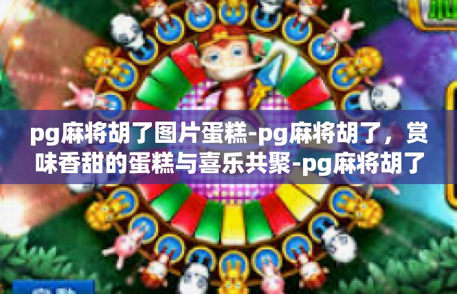 pg麻将胡了图片蛋糕-pg麻将胡了，赏味香甜的蛋糕与喜乐共聚-pg麻将胡了图片蛋糕