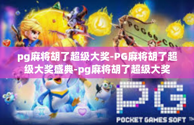 pg麻将胡了超级大奖-PG麻将胡了超级大奖盛典-pg麻将胡了超级大奖