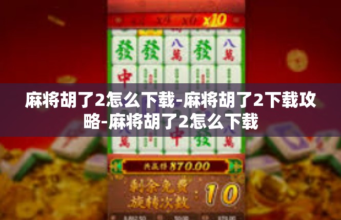 麻将胡了2怎么下载-麻将胡了2下载攻略-麻将胡了2怎么下载