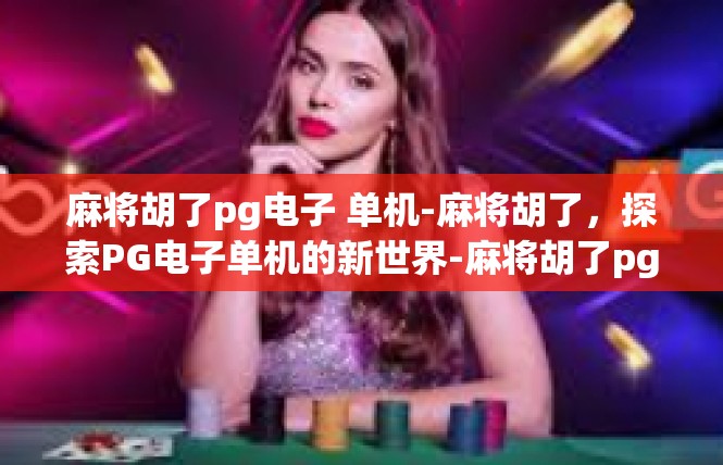 麻将胡了pg电子 单机-麻将胡了，探索PG电子单机的新世界-麻将胡了pg电子 单机