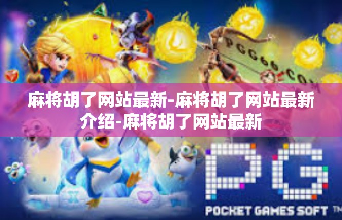 麻将胡了网站最新-麻将胡了网站最新介绍-麻将胡了网站最新