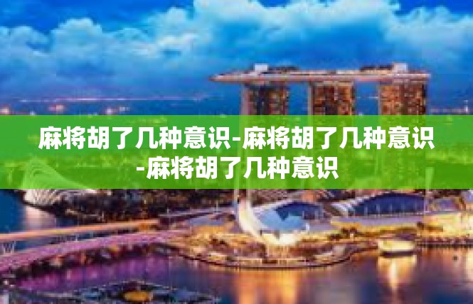 麻将胡了几种意识-麻将胡了几种意识-麻将胡了几种意识