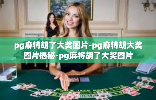 pg麻将胡了大奖图片-pg麻将胡大奖图片揭秘-pg麻将胡了大奖图片
