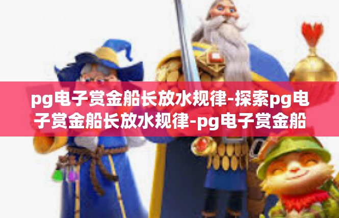pg电子赏金船长放水规律-探索pg电子赏金船长放水规律-pg电子赏金船长放水规律