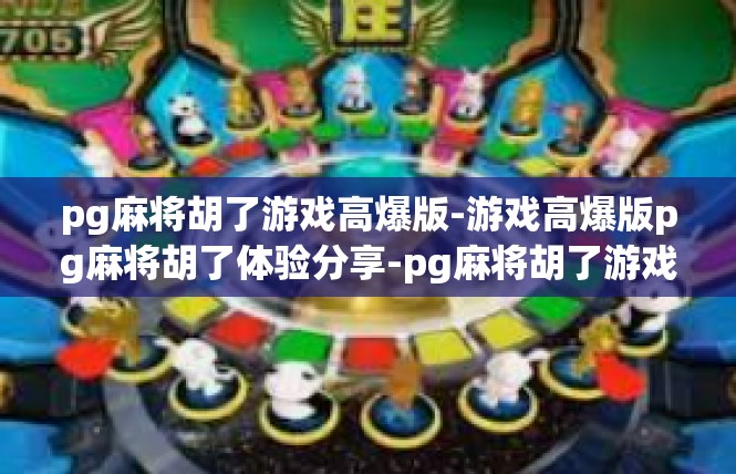 pg麻将胡了游戏高爆版-游戏高爆版pg麻将胡了体验分享-pg麻将胡了游戏高爆版