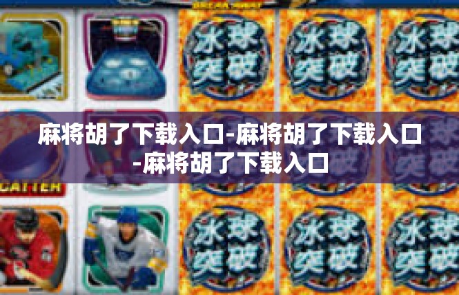 麻将胡了下载入口-麻将胡了下载入口-麻将胡了下载入口