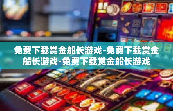 免费下载赏金船长游戏-免费下载赏金船长游戏-免费下载赏金船长游戏