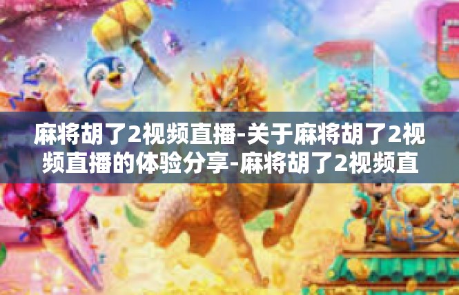 麻将胡了2视频直播-关于麻将胡了2视频直播的体验分享-麻将胡了2视频直播