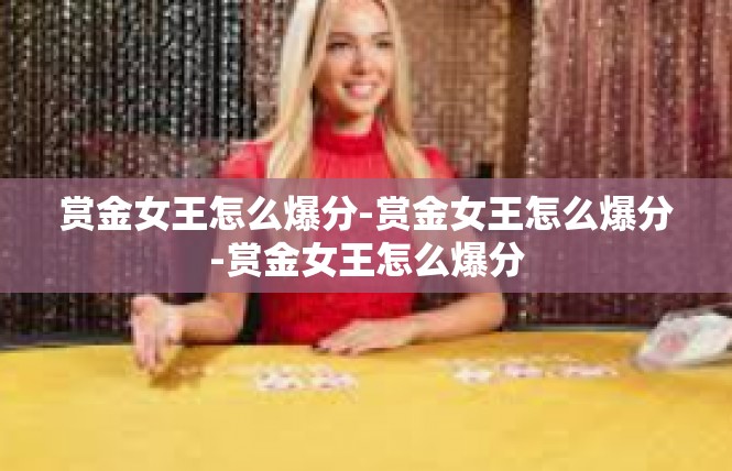 赏金女王怎么爆分-赏金女王怎么爆分-赏金女王怎么爆分