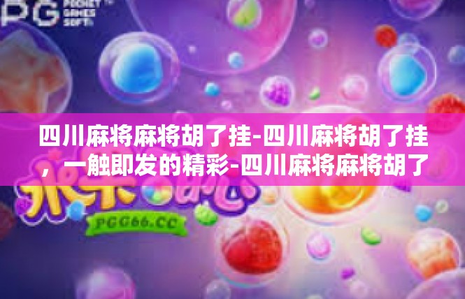 四川麻将麻将胡了挂-四川麻将胡了挂，一触即发的精彩-四川麻将麻将胡了挂