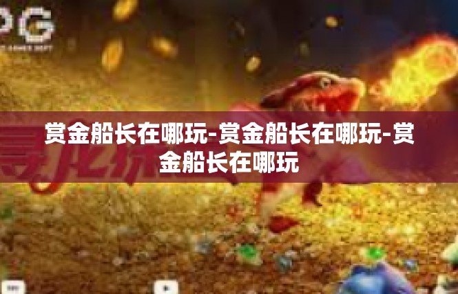 赏金船长在哪玩-赏金船长在哪玩-赏金船长在哪玩