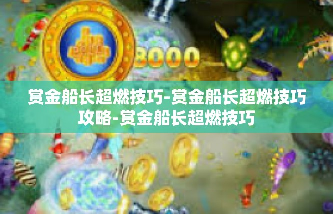 赏金船长超燃技巧-赏金船长超燃技巧攻略-赏金船长超燃技巧