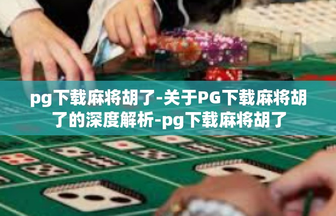 pg下载麻将胡了-关于PG下载麻将胡了的深度解析-pg下载麻将胡了