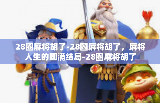 28圈麻将胡了-28圈麻将胡了，麻将人生的圆满结局-28圈麻将胡了