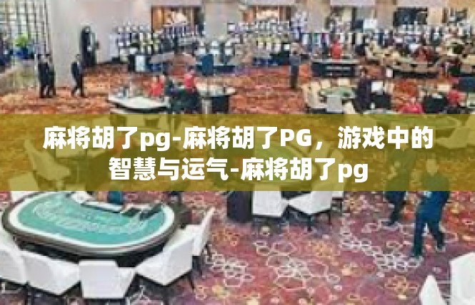 麻将胡了pg-麻将胡了PG，游戏中的智慧与运气-麻将胡了pg