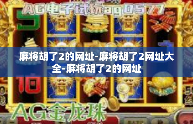 麻将胡了2的网址-麻将胡了2网址大全-麻将胡了2的网址