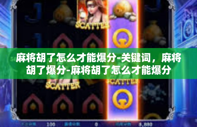 麻将胡了怎么才能爆分-关键词，麻将胡了爆分-麻将胡了怎么才能爆分