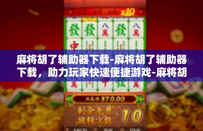 麻将胡了辅助器下载-麻将胡了辅助器下载，助力玩家快速便捷游戏-麻将胡了辅助器下载