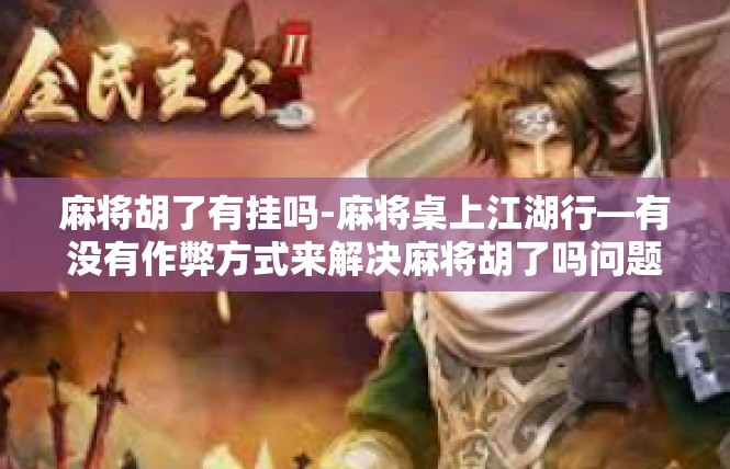 麻将胡了有挂吗-麻将桌上江湖行—有没有作弊方式来解决麻将胡了吗问题-麻将胡了有挂吗