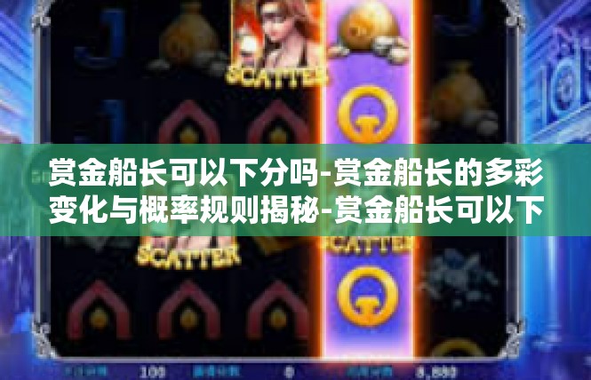 赏金船长可以下分吗-赏金船长的多彩变化与概率规则揭秘-赏金船长可以下分吗