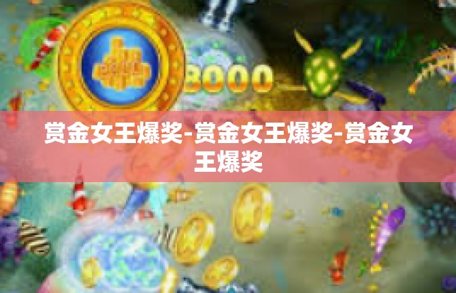赏金女王爆奖-赏金女王爆奖-赏金女王爆奖