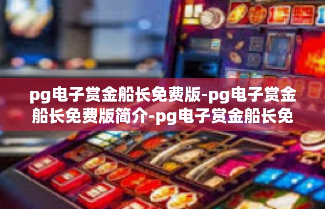 pg电子赏金船长免费版-pg电子赏金船长免费版简介-pg电子赏金船长免费版