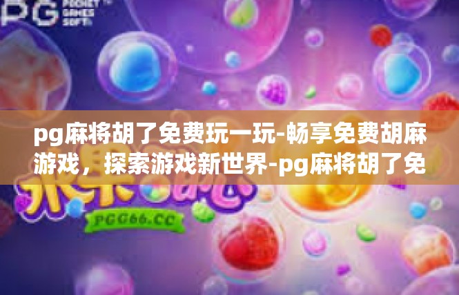 pg麻将胡了免费玩一玩-畅享免费胡麻游戏，探索游戏新世界-pg麻将胡了免费玩一玩