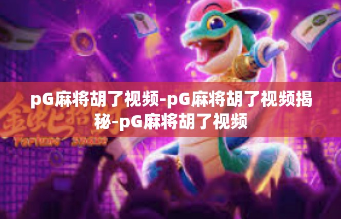 pG麻将胡了视频-pG麻将胡了视频揭秘-pG麻将胡了视频