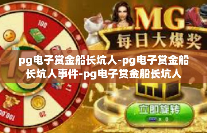 pg电子赏金船长坑人-pg电子赏金船长坑人事件-pg电子赏金船长坑人