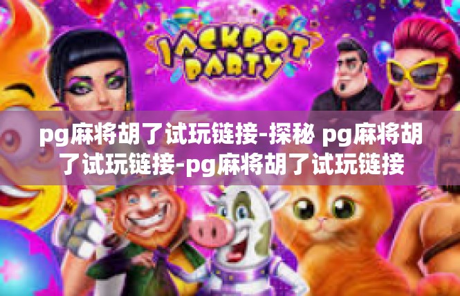 pg麻将胡了试玩链接-探秘 pg麻将胡了试玩链接-pg麻将胡了试玩链接