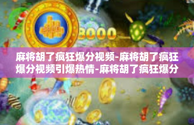 麻将胡了疯狂爆分视频-麻将胡了疯狂爆分视频引爆热情-麻将胡了疯狂爆分视频