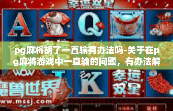 pg麻将胡了一直输有办法吗-关于在pg麻将游戏中一直输的问题，有办法解决-pg麻将胡了一直输有办法吗