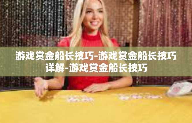 游戏赏金船长技巧-游戏赏金船长技巧详解-游戏赏金船长技巧