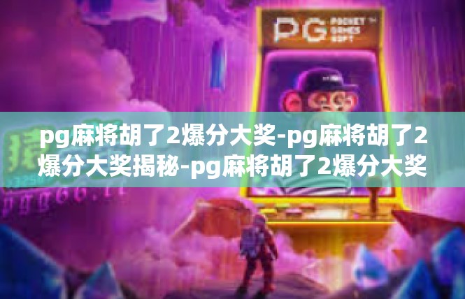 pg麻将胡了2爆分大奖-pg麻将胡了2爆分大奖揭秘-pg麻将胡了2爆分大奖