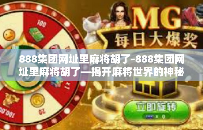 888集团网址里麻将胡了-888集团网址里麻将胡了—揭开麻将世界的神秘面纱-888集团网址里麻将胡了